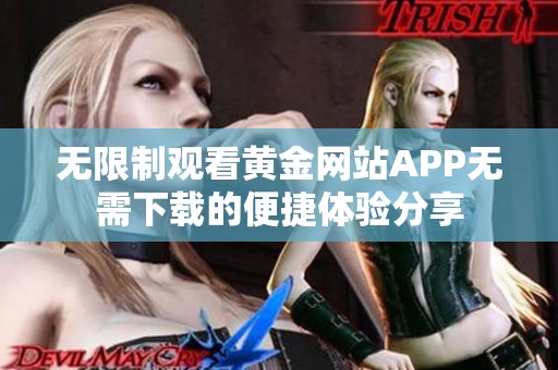 无限制观看黄金网站APP无需下载的便捷体验分享