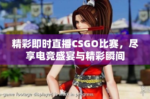 精彩即时直播CSGO比赛，尽享电竞盛宴与精彩瞬间