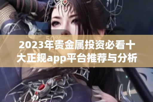 2023年贵金属投资必看十大正规app平台推荐与分析