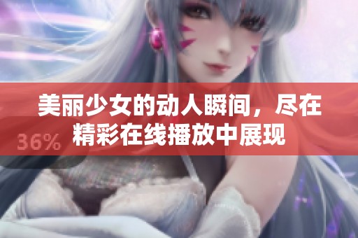 美丽少女的动人瞬间，尽在精彩在线播放中展现