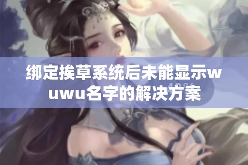 绑定挨草系统后未能显示wuwu名字的解决方案