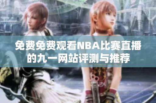 免费免费观看NBA比赛直播的九一网站评测与推荐