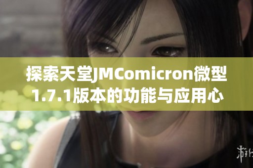 探索天堂JMComicron微型1.7.1版本的功能与应用心得