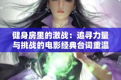 健身房里的激战：追寻力量与挑战的电影经典台词重温