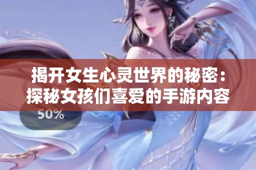 揭开女生心灵世界的秘密：探秘女孩们喜爱的手游内容