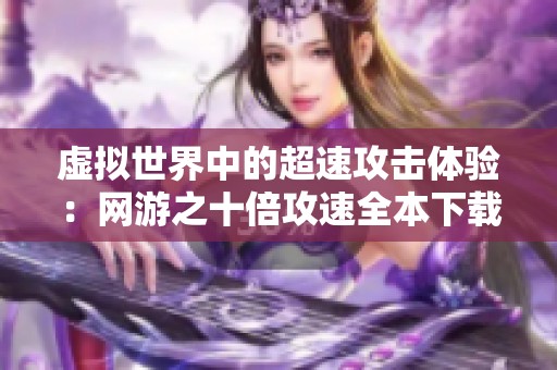 虚拟世界中的超速攻击体验：网游之十倍攻速全本下载攻略