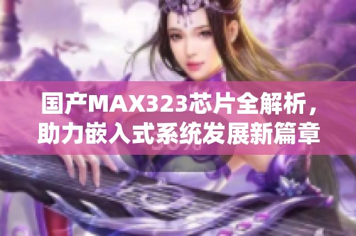 国产MAX323芯片全解析，助力嵌入式系统发展新篇章