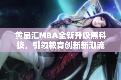 黄品汇MBA全新升级黑科技，引领教育创新新潮流