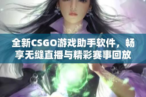 全新CSGO游戏助手软件，畅享无缝直播与精彩赛事回放