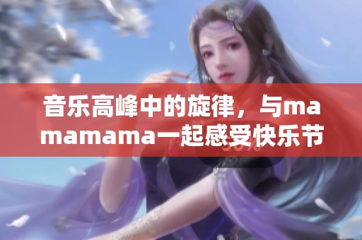 音乐高峰中的旋律，与mamamama一起感受快乐节拍