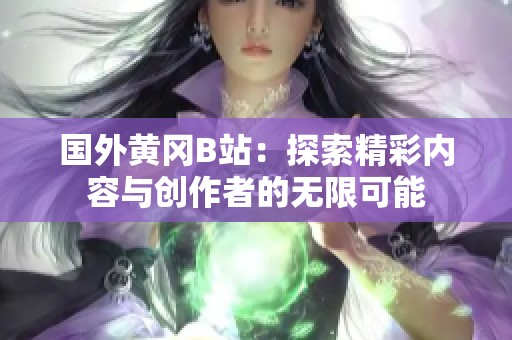 国外黄冈B站：探索精彩内容与创作者的无限可能