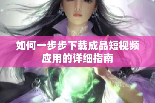 如何一步步下载成品短视频应用的详细指南