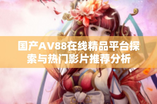 国产AV88在线精品平台探索与热门影片推荐分析