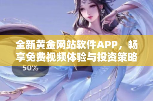 全新黄金网站软件APP，畅享免费视频体验与投资策略分析