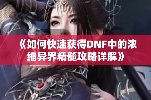 《如何快速获得DNF中的浓缩异界精髓攻略详解》