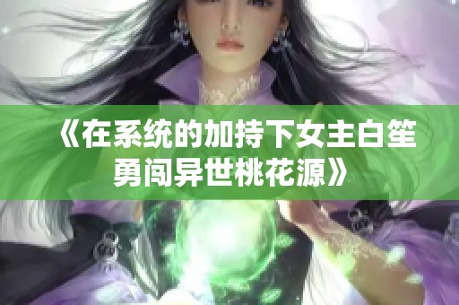 《在系统的加持下女主白笙勇闯异世桃花源》