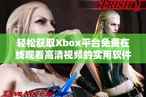 轻松获取Xbox平台免费在线观看高清视频的实用软件推荐