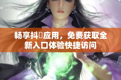 畅享抖抈应用，免费获取全新入口体验快捷访问