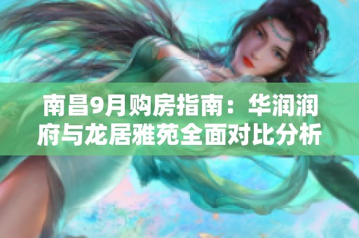 南昌9月购房指南：华润润府与龙居雅苑全面对比分析