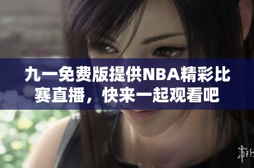 九一免费版提供NBA精彩比赛直播，快来一起观看吧