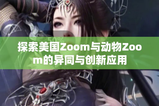 探索美国Zoom与动物Zoom的异同与创新应用