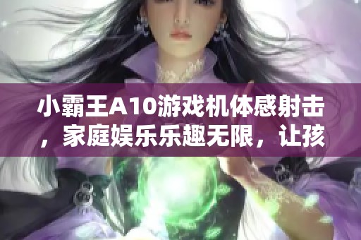 小霸王A10游戏机体感射击，家庭娱乐乐趣无限，让孩子爱上游戏！