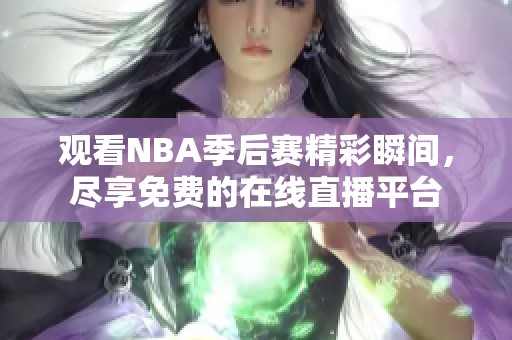 观看NBA季后赛精彩瞬间，尽享免费的在线直播平台