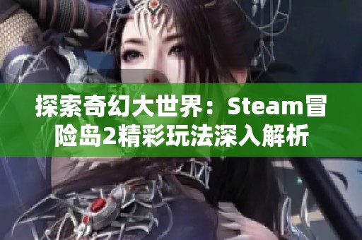 探索奇幻大世界：Steam冒险岛2精彩玩法深入解析