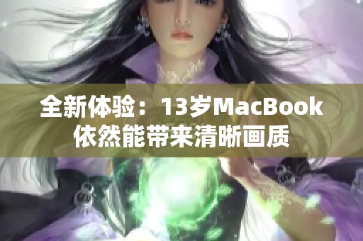 全新体验：13岁MacBook依然能带来清晰画质