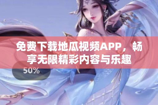 免费下载地瓜视频APP，畅享无限精彩内容与乐趣