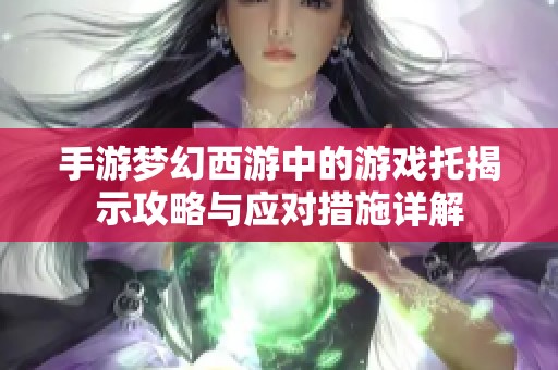 手游梦幻西游中的游戏托揭示攻略与应对措施详解