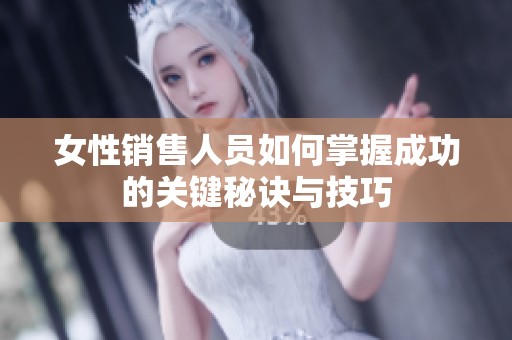 女性销售人员如何掌握成功的关键秘诀与技巧