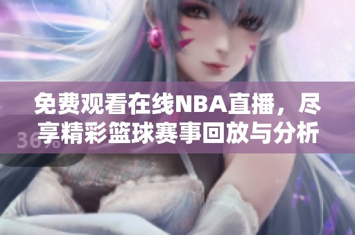 免费观看在线NBA直播，尽享精彩篮球赛事回放与分析