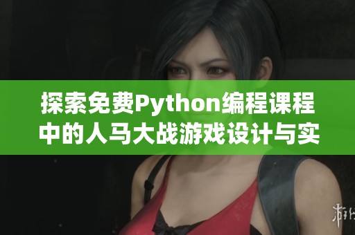 探索免费Python编程课程中的人马大战游戏设计与实现