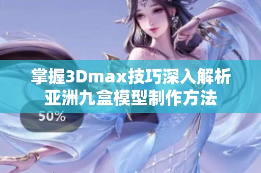 掌握3Dmax技巧深入解析亚洲九盒模型制作方法