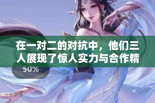 在一对二的对抗中，他们三人展现了惊人实力与合作精神