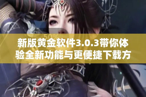 新版黄金软件3.0.3带你体验全新功能与更便捷下载方式