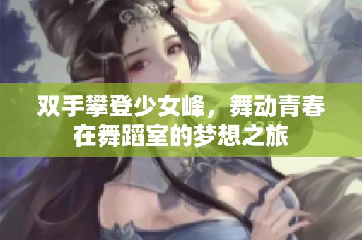 双手攀登少女峰，舞动青春在舞蹈室的梦想之旅