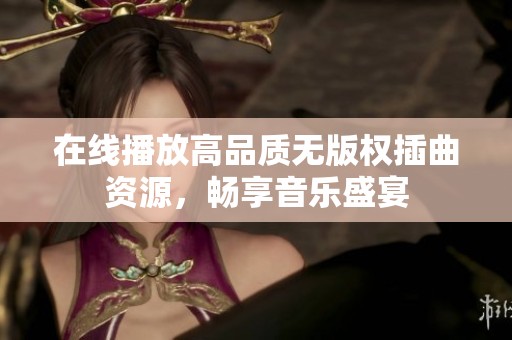 在线播放高品质无版权插曲资源，畅享音乐盛宴