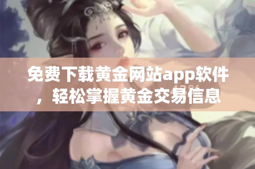 免费下载黄金网站app软件，轻松掌握黄金交易信息