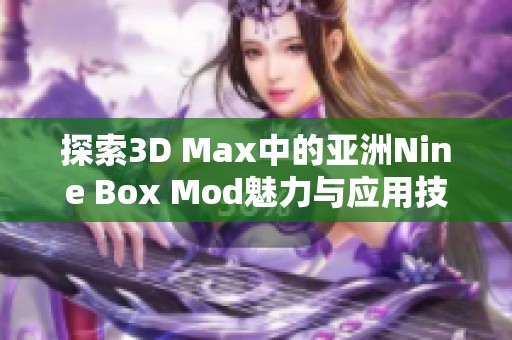 探索3D Max中的亚洲Nine Box Mod魅力与应用技巧