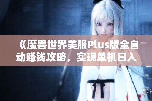 《魔兽世界美服Plus版全自动赚钱攻略，实现单机日入千元》