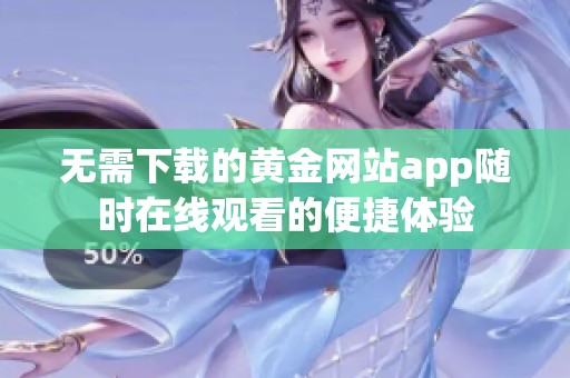 无需下载的黄金网站app随时在线观看的便捷体验