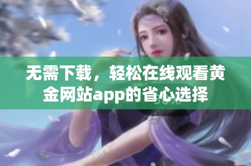 无需下载，轻松在线观看黄金网站app的省心选择