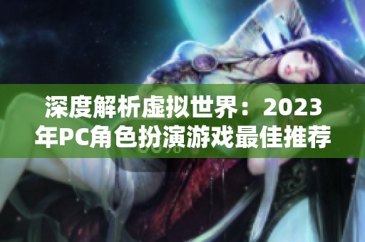 深度解析虚拟世界：2023年PC角色扮演游戏最佳推荐榜单