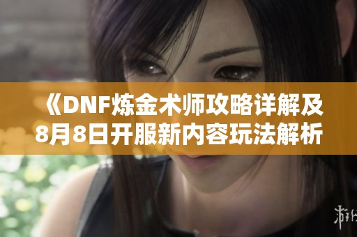 《DNF炼金术师攻略详解及8月8日开服新内容玩法解析》