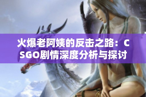 火爆老阿姨的反击之路：CSGO剧情深度分析与探讨