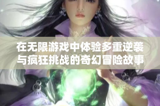 在无限游戏中体验多重逆袭与疯狂挑战的奇幻冒险故事