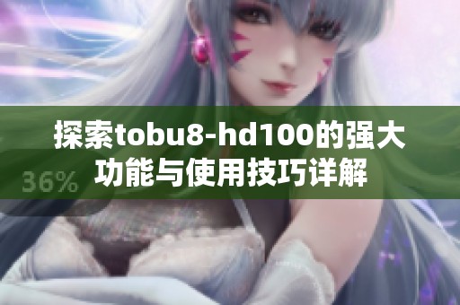 探索tobu8-hd100的强大功能与使用技巧详解