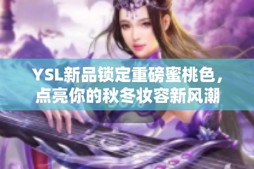 YSL新品锁定重磅蜜桃色，点亮你的秋冬妆容新风潮